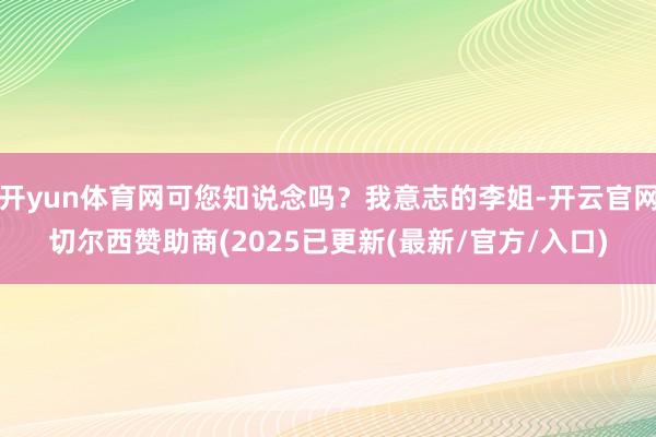 开yun体育网可您知说念吗？我意志的李姐-开云官网切尔西赞助商(2025已更新(最新/官方/入口)