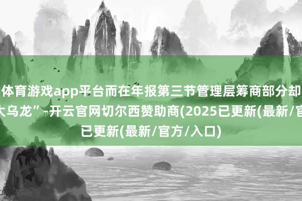 体育游戏app平台而在年报第三节管理层筹商部分却出现了“大乌龙”-开云官网切尔西赞助商(2025已更新(最新/官方/入口)