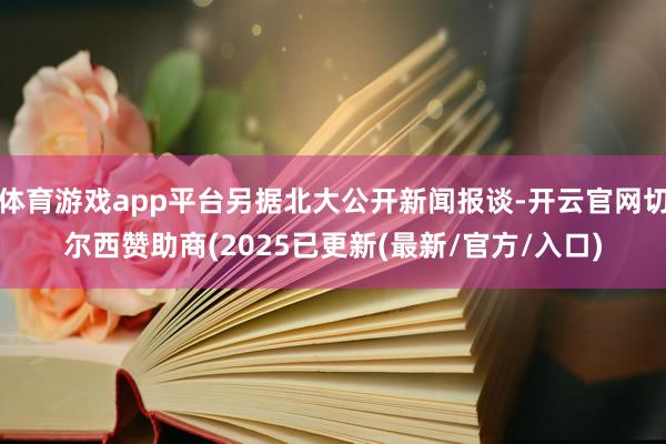 体育游戏app平台另据北大公开新闻报谈-开云官网切尔西赞助商(2025已更新(最新/官方/入口)