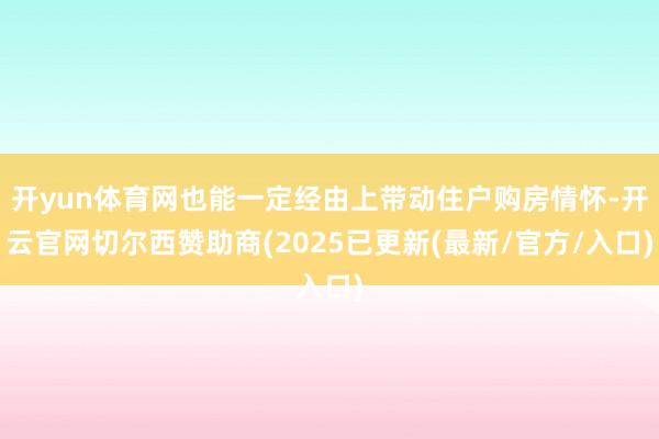 开yun体育网也能一定经由上带动住户购房情怀-开云官网切尔西赞助商(2025已更新(最新/官方/入口)