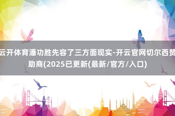 云开体育潘功胜先容了三方面现实-开云官网切尔西赞助商(2025已更新(最新/官方/入口)