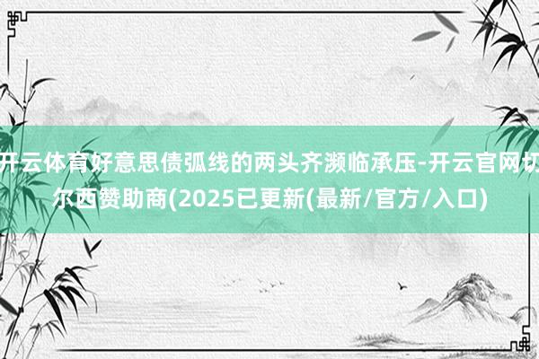 开云体育好意思债弧线的两头齐濒临承压-开云官网切尔西赞助商(2025已更新(最新/官方/入口)