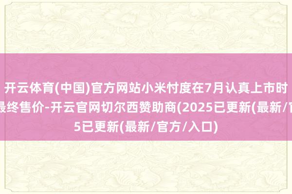 开云体育(中国)官方网站小米忖度在7月认真上市时公布YU7最终售价-开云官网切尔西赞助商(2025已更新(最新/官方/入口)