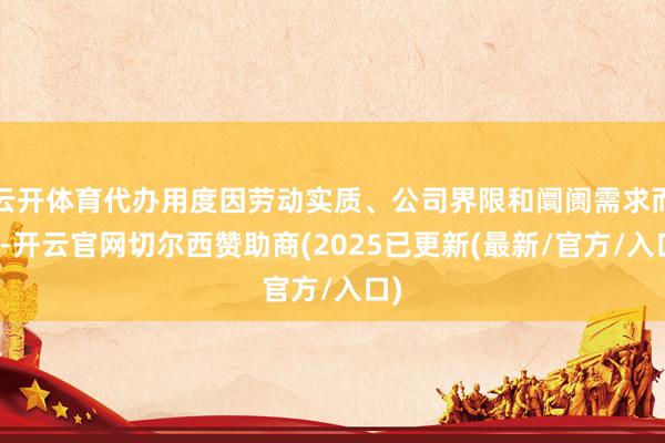 云开体育代办用度因劳动实质、公司界限和阛阓需求而异-开云官网切尔西赞助商(2025已更新(最新/官方/入口)