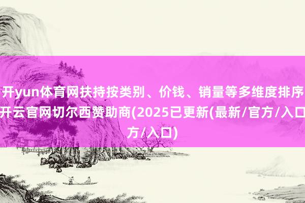 开yun体育网扶持按类别、价钱、销量等多维度排序-开云官网切尔西赞助商(2025已更新(最新/官方/入口)