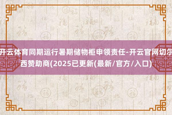 开云体育同期运行暑期储物柜申领责任-开云官网切尔西赞助商(2025已更新(最新/官方/入口)