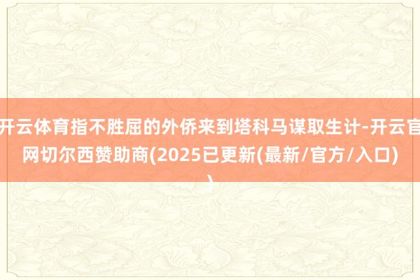 开云体育指不胜屈的外侨来到塔科马谋取生计-开云官网切尔西赞助商(2025已更新(最新/官方/入口)