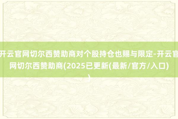 开云官网切尔西赞助商对个股持仓也赐与限定-开云官网切尔西赞助商(2025已更新(最新/官方/入口)