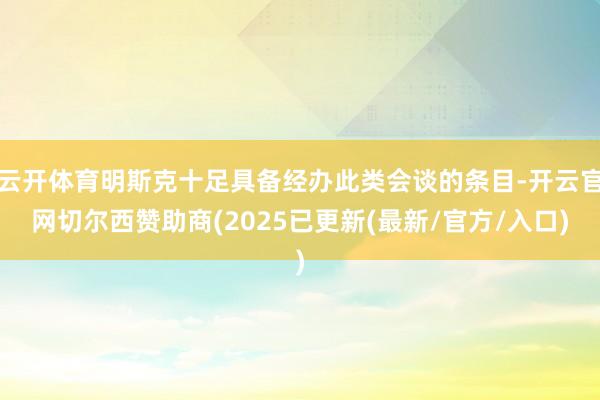 云开体育明斯克十足具备经办此类会谈的条目-开云官网切尔西赞助商(2025已更新(最新/官方/入口)