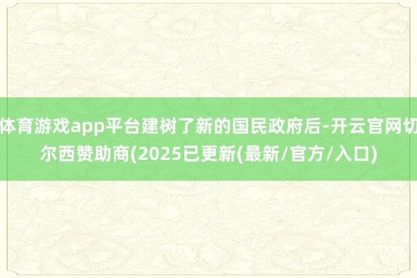 体育游戏app平台建树了新的国民政府后-开云官网切尔西赞助商(2025已更新(最新/官方/入口)