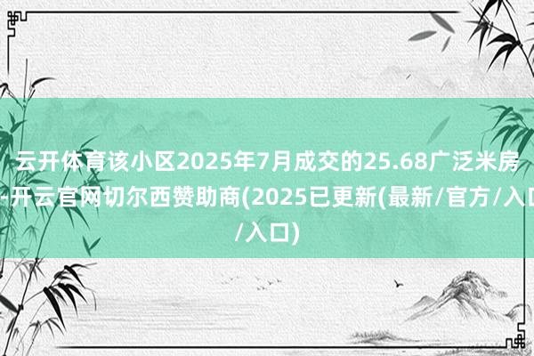 云开体育该小区2025年7月成交的25.68广泛米房源-开云官网切尔西赞助商(2025已更新(最新/官方/入口)