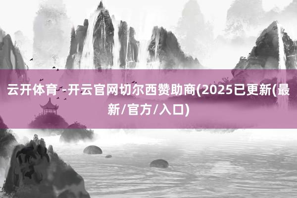 云开体育 -开云官网切尔西赞助商(2025已更新(最新/官方/入口)