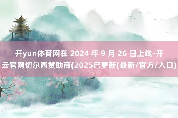 开yun体育网在 2024 年 9 月 26 日上线-开云官网切尔西赞助商(2025已更新(最新/官方/入口)