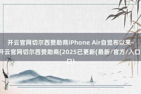 开云官网切尔西赞助商iPhone Air自觉布以来-开云官网切尔西赞助商(2025已更新(最新/官方/入口)