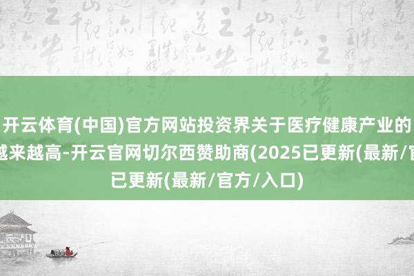 开云体育(中国)官方网站投资界关于医疗健康产业的关注度也越来越高-开云官网切尔西赞助商(2025已更新(最新/官方/入口)