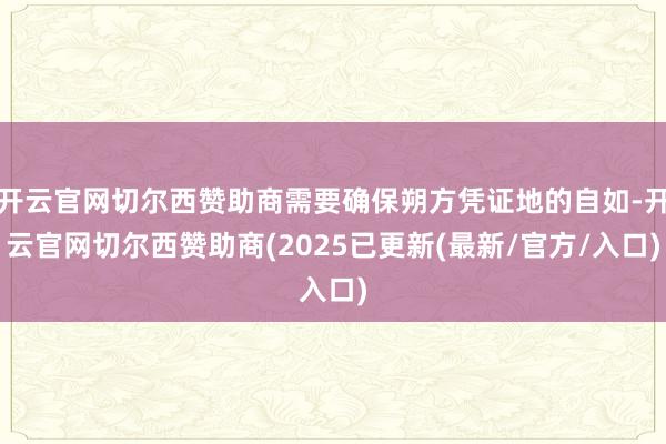 开云官网切尔西赞助商需要确保朔方凭证地的自如-开云官网切尔西赞助商(2025已更新(最新/官方/入口)