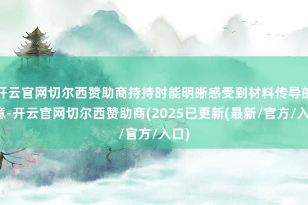 开云官网切尔西赞助商持持时能明晰感受到材料传导的凉意-开云官网切尔西赞助商(2025已更新(最新/官方/入口)