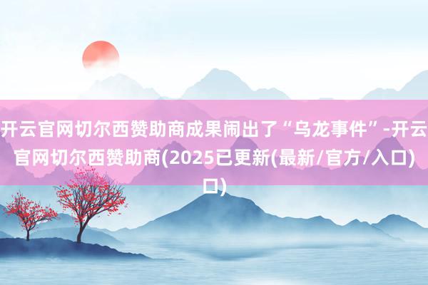 开云官网切尔西赞助商成果闹出了“乌龙事件”-开云官网切尔西赞助商(2025已更新(最新/官方/入口)