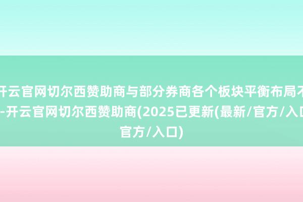 开云官网切尔西赞助商与部分券商各个板块平衡布局不同-开云官网切尔西赞助商(2025已更新(最新/官方/入口)