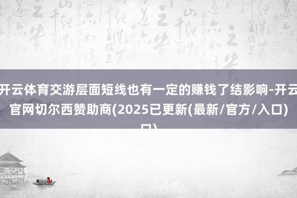 开云体育交游层面短线也有一定的赚钱了结影响-开云官网切尔西赞助商(2025已更新(最新/官方/入口)