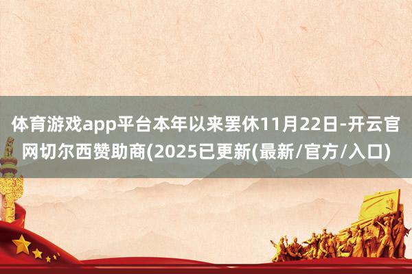 体育游戏app平台本年以来罢休11月22日-开云官网切尔西赞助商(2025已更新(最新/官方/入口)