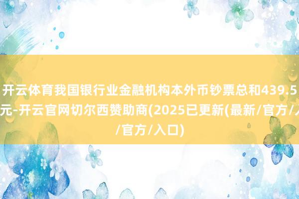 开云体育我国银行业金融机构本外币钞票总和439.5万亿元-开云官网切尔西赞助商(2025已更新(最新/官方/入口)