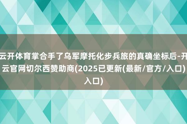 云开体育掌合手了乌军摩托化步兵旅的真确坐标后-开云官网切尔西赞助商(2025已更新(最新/官方/入口)
