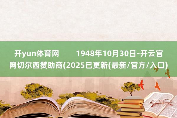 开yun体育网 1948年10月30日-开云官网切尔西赞助商(2025已更新(最新/官方/入口)