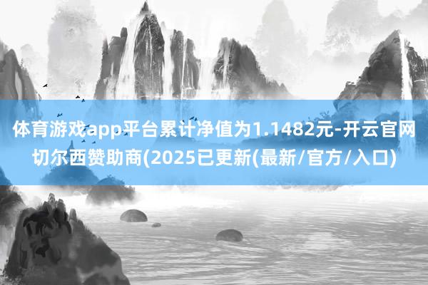 体育游戏app平台累计净值为1.1482元-开云官网切尔西赞助商(2025已更新(最新/官方/入口)