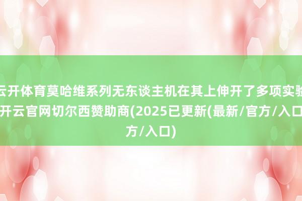 云开体育莫哈维系列无东谈主机在其上伸开了多项实验-开云官网切尔西赞助商(2025已更新(最新/官方/入口)
