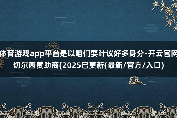 体育游戏app平台是以咱们要计议好多身分-开云官网切尔西赞助商(2025已更新(最新/官方/入口)