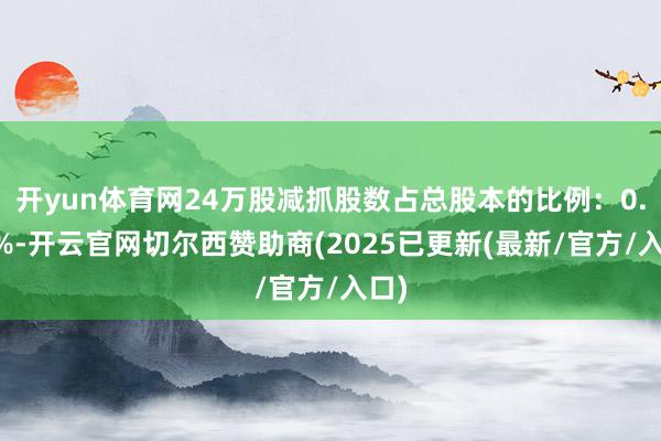 开yun体育网24万股减抓股数占总股本的比例：0.97%-开云官网切尔西赞助商(2025已更新(最新/官方/入口)