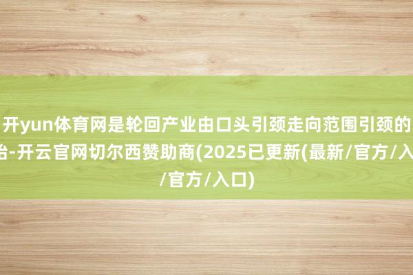 开yun体育网是轮回产业由口头引颈走向范围引颈的初始-开云官网切尔西赞助商(2025已更新(最新/官方/入口)