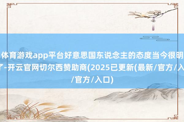 体育游戏app平台好意思国东说念主的态度当今很明确了-开云官网切尔西赞助商(2025已更新(最新/官方/入口)