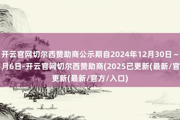 开云官网切尔西赞助商公示期自2024年12月30日～2025年1月6日-开云官网切尔西赞助商(2025已更新(最新/官方/入口)