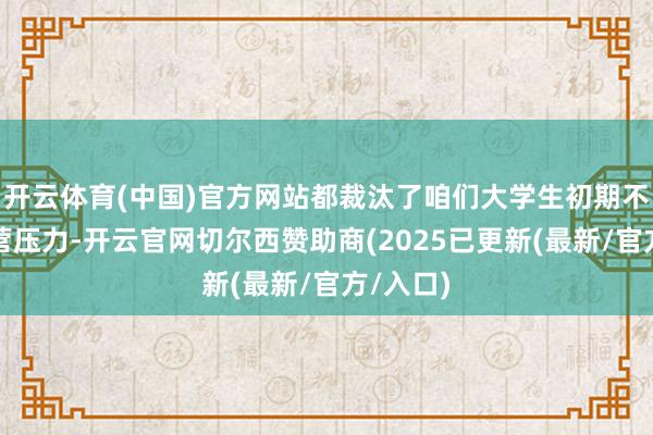 开云体育(中国)官方网站都裁汰了咱们大学生初期不少的运营压力-开云官网切尔西赞助商(2025已更新(最新/官方/入口)