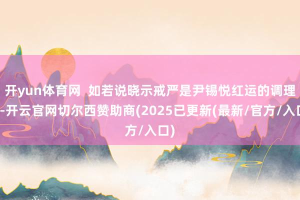 开yun体育网  如若说晓示戒严是尹锡悦红运的调理点-开云官网切尔西赞助商(2025已更新(最新/官方/入口)
