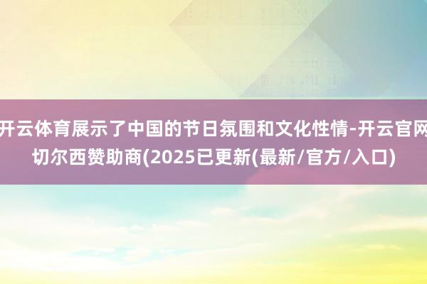 开云体育展示了中国的节日氛围和文化性情-开云官网切尔西赞助商(2025已更新(最新/官方/入口)