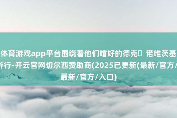 体育游戏app平台围绕着他们嗜好的德克・诺维茨基雕像游行-开云官网切尔西赞助商(2025已更新(最新/官方/入口)