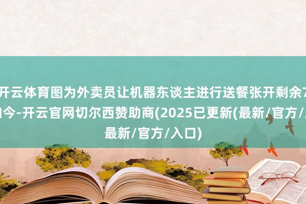 开云体育图为外卖员让机器东谈主进行送餐张开剩余78%如今-开云官网切尔西赞助商(2025已更新(最新/官方/入口)
