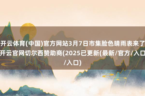 开云体育(中国)官方网站3月7日市集脸色晴雨表来了-开云官网切尔西赞助商(2025已更新(最新/官方/入口)