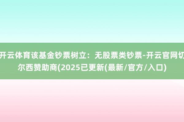 开云体育该基金钞票树立：无股票类钞票-开云官网切尔西赞助商(2025已更新(最新/官方/入口)