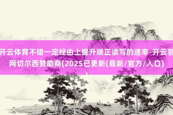 开云体育不错一定经由上提升端正读写的速率-开云官网切尔西赞助商(2025已更新(最新/官方/入口)