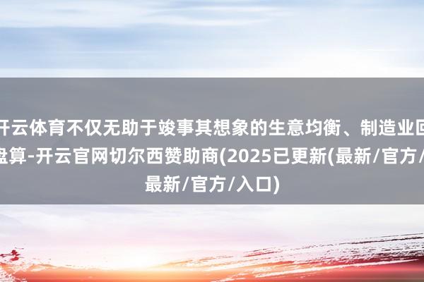 开云体育不仅无助于竣事其想象的生意均衡、制造业回流等盘算-开云官网切尔西赞助商(2025已更新(最新/官方/入口)