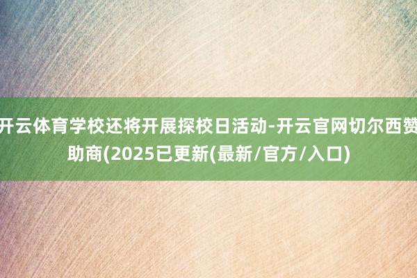开云体育学校还将开展探校日活动-开云官网切尔西赞助商(2025已更新(最新/官方/入口)