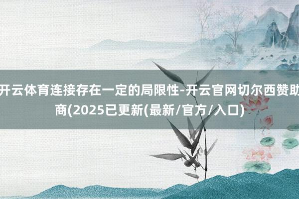 开云体育连接存在一定的局限性-开云官网切尔西赞助商(2025已更新(最新/官方/入口)