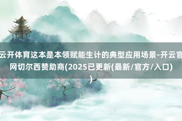 云开体育这本是本领赋能生计的典型应用场景-开云官网切尔西赞助商(2025已更新(最新/官方/入口)