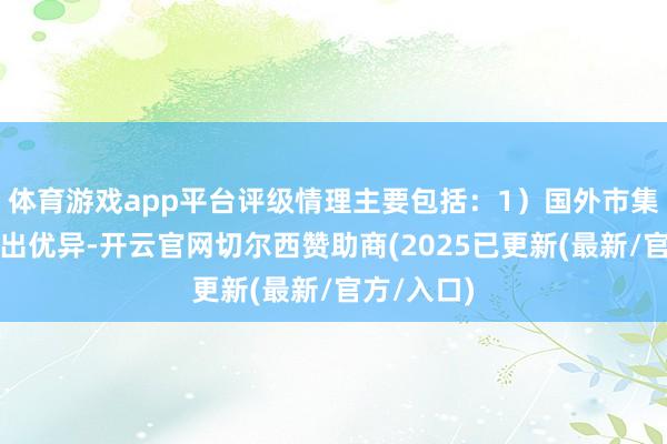 体育游戏app平台评级情理主要包括：1）国外市集各业务露出优异-开云官网切尔西赞助商(2025已更新(最新/官方/入口)