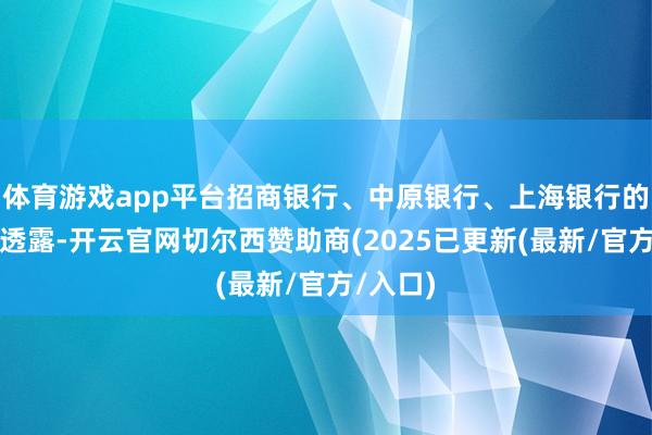体育游戏app平台招商银行、中原银行、上海银行的公告均透露-开云官网切尔西赞助商(2025已更新(最新/官方/入口)