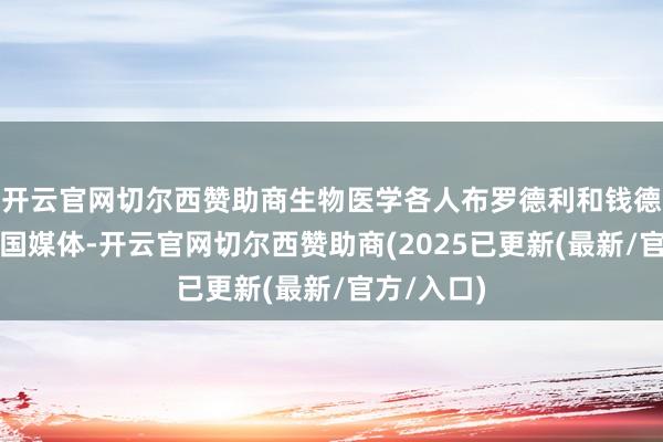 开云官网切尔西赞助商生物医学各人布罗德利和钱德勒告诉英国媒体-开云官网切尔西赞助商(2025已更新(最新/官方/入口)